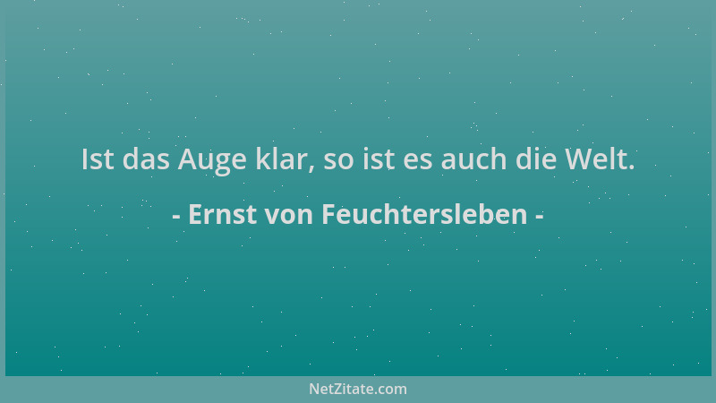 Ernst von Feuchtersleben - Ist das Auge klar, so ist es auch die Welt....