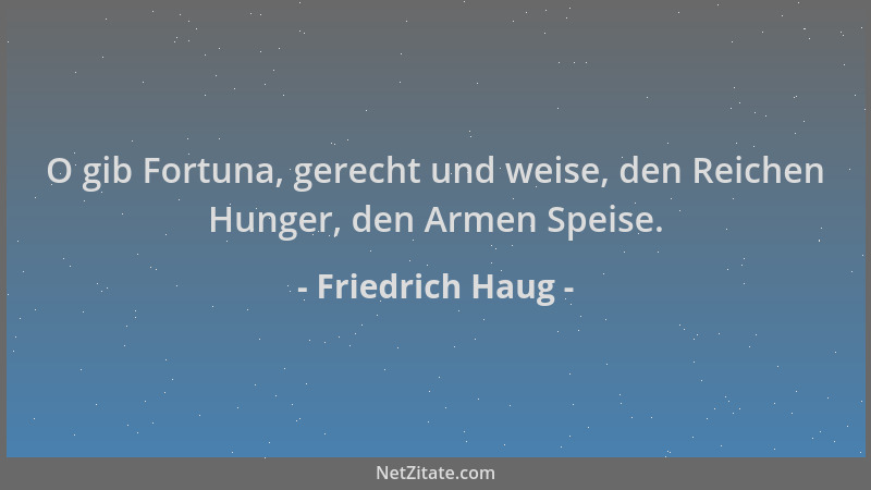 Friedrich Haug - O gib Fortuna, gerecht und weise, den Reichen Hunger, den Armen Speise....