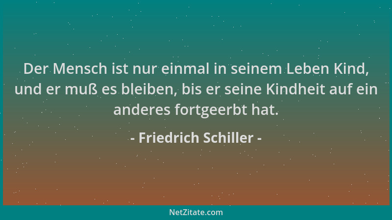 Friedrich Schiller - Der Mensch ist nur einmal in seinem Leben Kind, und er muß es bleiben, bis er seine Kindheit auf ein a...