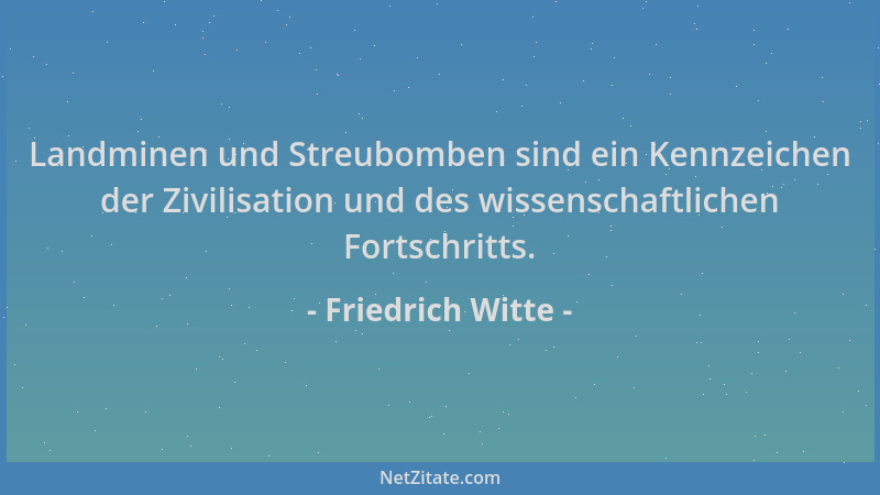 Friedrich Witte - Landminen und Streubomben sind ein Kennzeichen der Zivilisation und des wissenschaftlichen Fortschritts....
