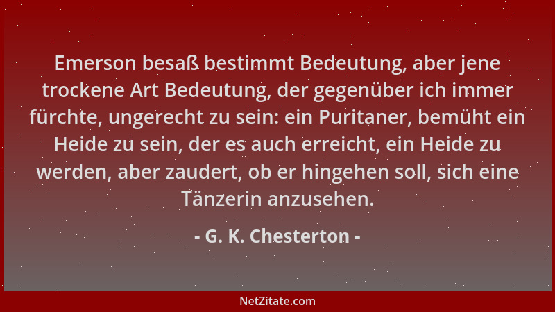 G. K. Chesterton - Emerson besaß bestimmt Bedeutung, aber jene trockene Art Bedeutung, der gegenüber ich immer fürchte, ung...