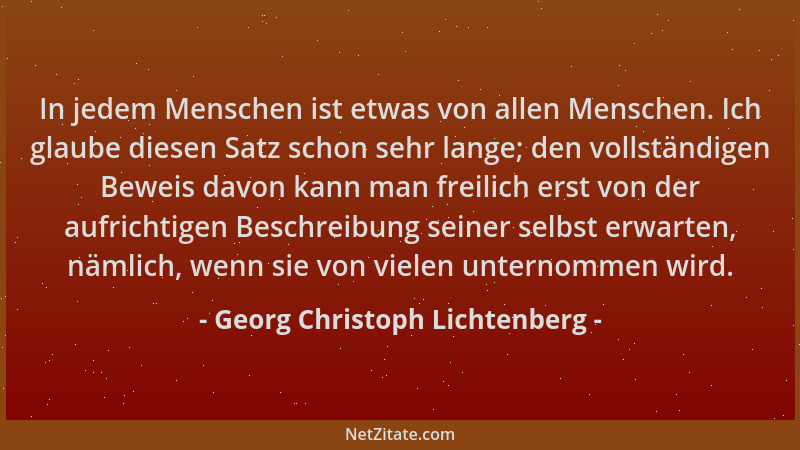 Georg Christoph Lichtenberg - In jedem Menschen ist etwas von allen Menschen. Ich glaube diesen Satz schon sehr lange; den...