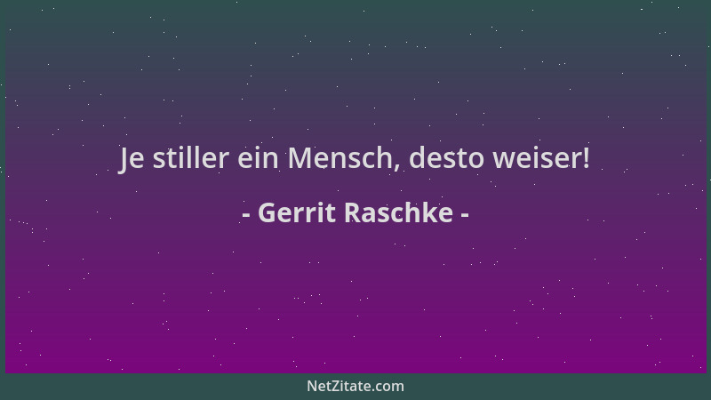 Gerrit Raschke - Je stiller ein Mensch, desto weiser!...