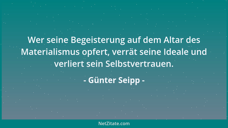 Günter Seipp - Wer seine Begeisterung auf dem Altar des Materialismus opfert, verrät seine Ideale und verliert sein Selbstv...