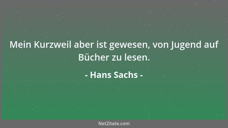 Hans Sachs - Mein Kurzweil aber ist gewesen, von Jugend auf Bücher zu lesen....