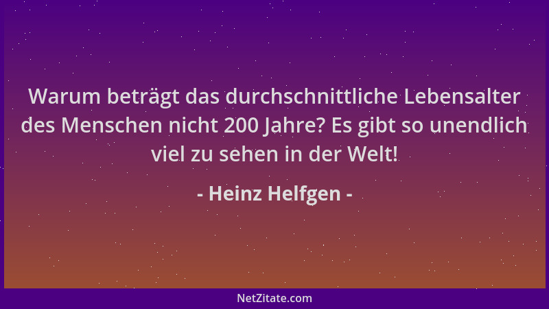 Heinz Helfgen - Warum beträgt das durchschnittliche Lebensalter des Menschen nicht 200 Jahre? Es gibt so unendlich viel zu...