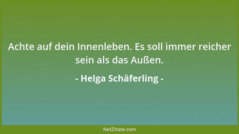 Helga Schäferling - Achte auf dein Innenleben. Es soll immer reicher sein als das Außen....