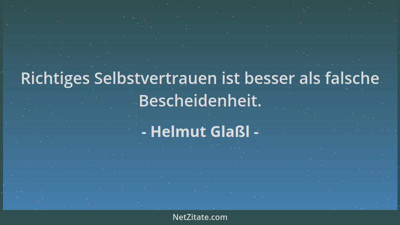 Helmut Glaßl - Richtiges Selbstvertrauen ist besser als falsche Bescheidenheit....