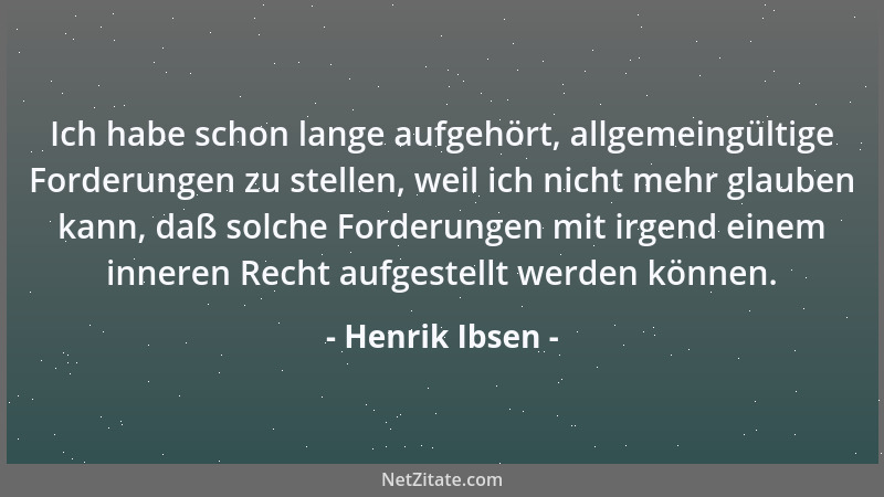 Henrik Ibsen - Ich habe schon lange aufgehört, allgemeingültige Forderungen zu stellen, weil ich nicht mehr glauben kann, d...
