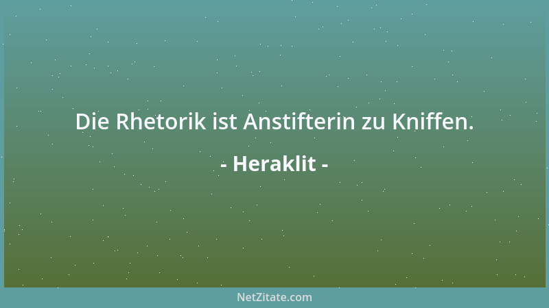 Heraklit - Die Rhetorik ist Anstifterin zu Kniffen....