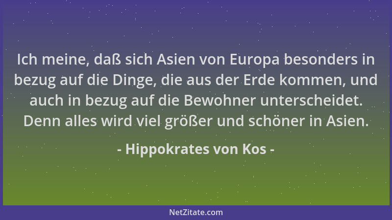 Hippokrates von Kos - Ich meine, daß sich Asien von Europa besonders in bezug auf die Dinge, die aus der Erde kommen, und a...