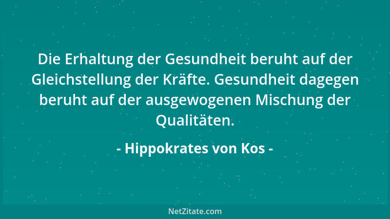 Hippokrates von Kos - Die Erhaltung der Gesundheit beruht auf der Gleichstellung der Kräfte. Gesundheit dagegen beruht auf...