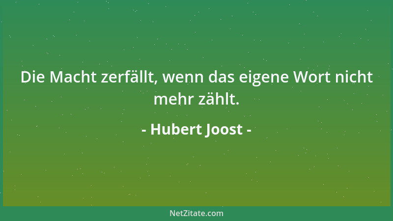 Hubert Joost - Die Macht zerfällt, wenn das eigene Wort nicht mehr zählt....