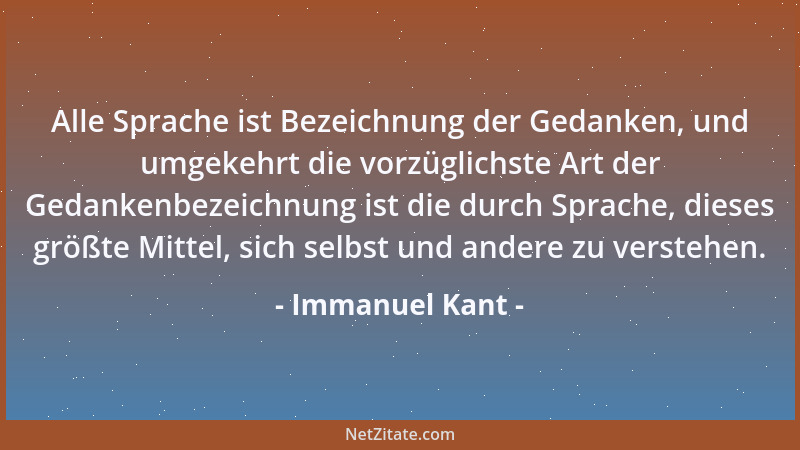 Immanuel Kant - Alle Sprache ist Bezeichnung der Gedanken, und umgekehrt die vorzüglichste Art der Gedankenbezeichnung ist...