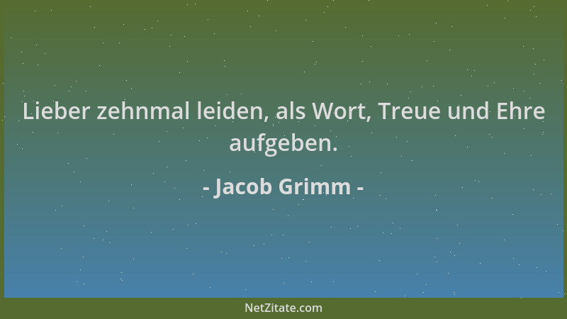 Jacob Grimm - Lieber zehnmal leiden, als Wort, Treue und Ehre aufgeben....