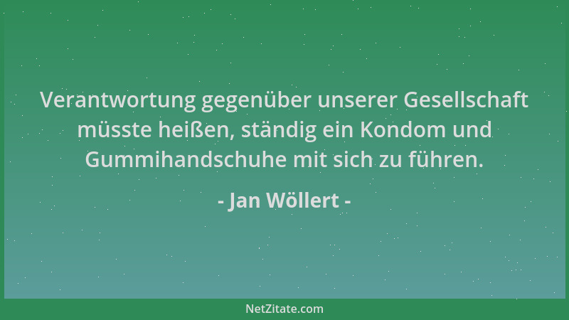 Jan Wöllert - Verantwortung gegenüber unserer Gesellschaft müsste heißen, ständig ein Kondom und Gummihandschuhe mit sich z...