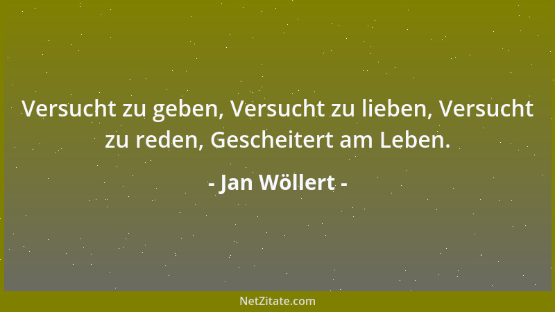 Jan Wöllert - Versucht zu geben, Versucht zu lieben, Versucht zu reden, Gescheitert am Leben....