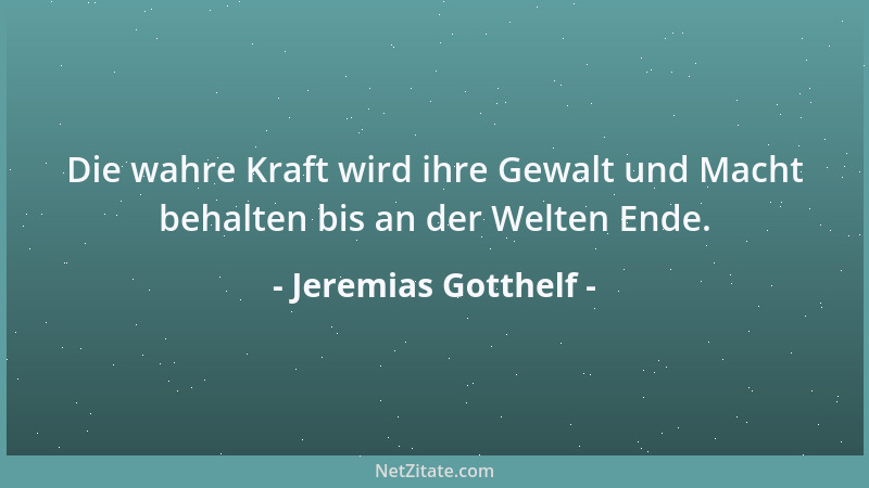 Jeremias Gotthelf - Die wahre Kraft wird ihre Gewalt und Macht behalten bis an der Welten Ende....