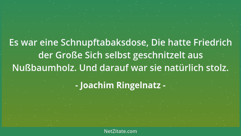 Joachim Ringelnatz - Es war eine Schnupftabaksdose, Die hatte Friedrich der Große Sich selbst geschnitzelt aus Nußbaumholz....