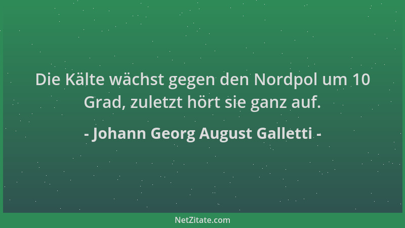 Johann Georg August Galletti - Die Kälte wächst gegen den Nordpol um 10 Grad, zuletzt hört sie ganz auf....