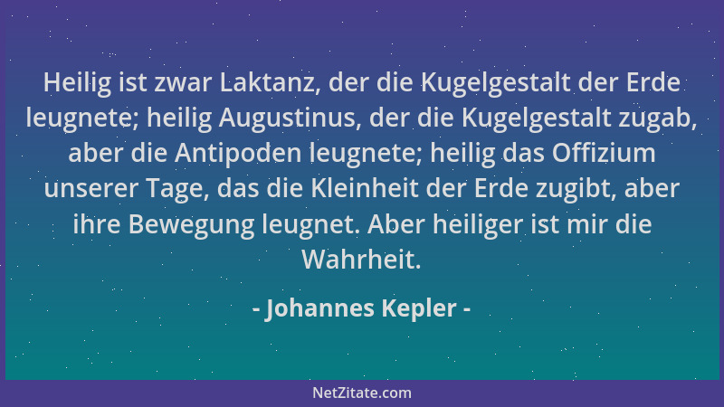 Johannes Kepler - Heilig ist zwar Laktanz, der die Kugelgestalt der Erde leugnete; heilig Augustinus, der die Kugelgestalt...