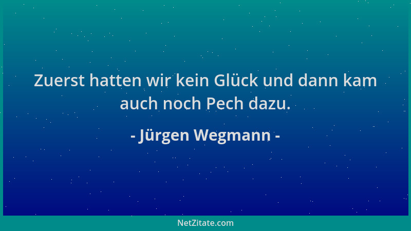 Jürgen Wegmann - Zuerst hatten wir kein Glück und dann kam auch noch Pech dazu....