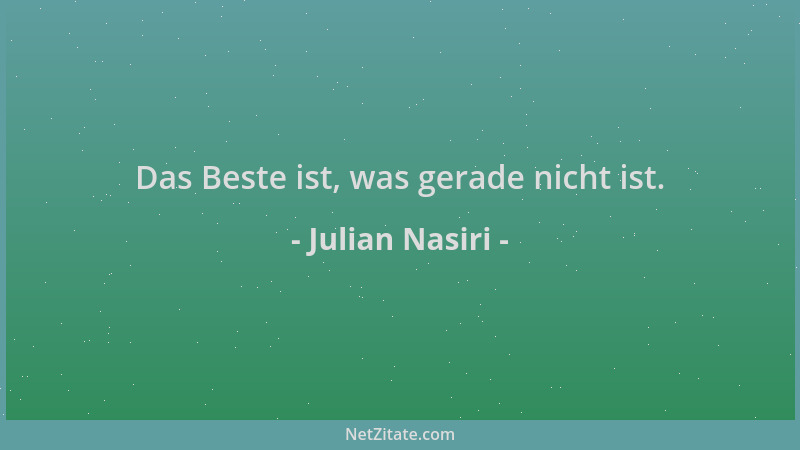 Julian Nasiri - Das Beste ist, was gerade nicht ist....