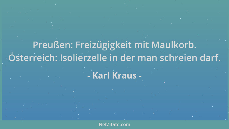 Karl Kraus - Preußen: Freizügigkeit mit Maulkorb. Österreich: Isolierzelle in der man schreien darf....