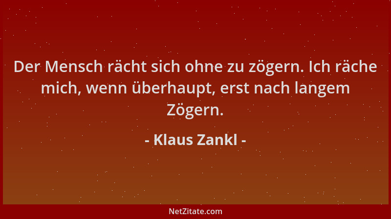 Klaus Zankl - Der Mensch rächt sich ohne zu zögern. Ich räche mich, wenn überhaupt, erst nach langem Zögern....