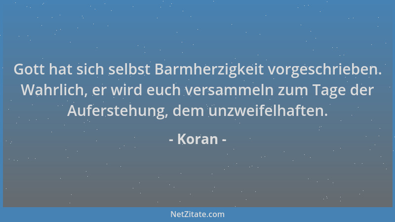 Koran - Gott hat sich selbst Barmherzigkeit vorgeschrieben. Wahrlich, er wird euch versammeln zum Tage der Auferstehung, de...