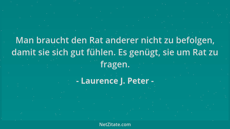 Laurence J. Peter - Man braucht den Rat anderer nicht zu befolgen, damit sie sich gut fühlen. Es genügt, sie um Rat zu frag...