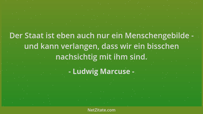 Ludwig Marcuse - Der Staat ist eben auch nur ein Menschengebilde - und kann verlangen, dass wir ein bisschen nachsichtig mi...