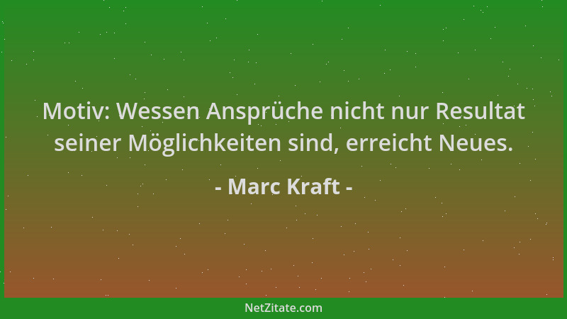 Marc Kraft - Motiv: Wessen Ansprüche nicht nur Resultat seiner Möglichkeiten sind, erreicht Neues....