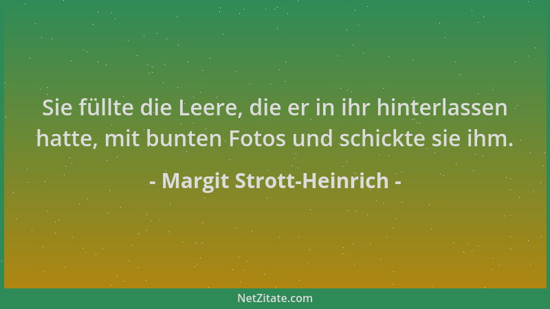 Margit Strott-Heinrich - Sie füllte die Leere, die er in ihr hinterlassen hatte, mit bunten Fotos und schickte sie ihm....
