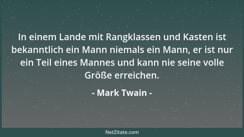 Mark Twain - In einem Lande mit Rangklassen und Kasten ist bekanntlich ein Mann niemals ein Mann, er ist nur ein Teil eines...
