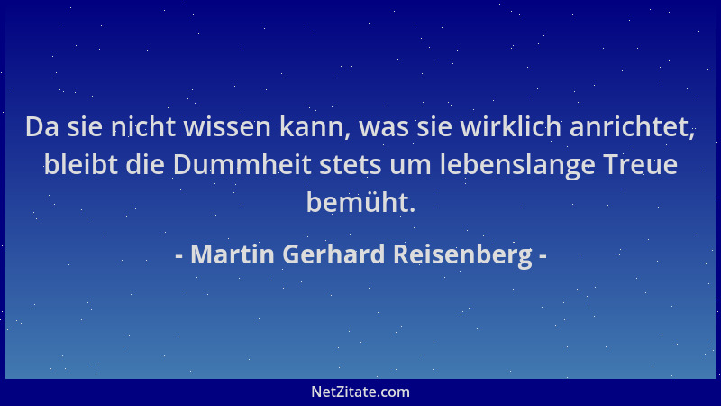 Martin Gerhard Reisenberg - Da sie nicht wissen kann, was sie wirklich anrichtet, bleibt die Dummheit stets um lebenslange...