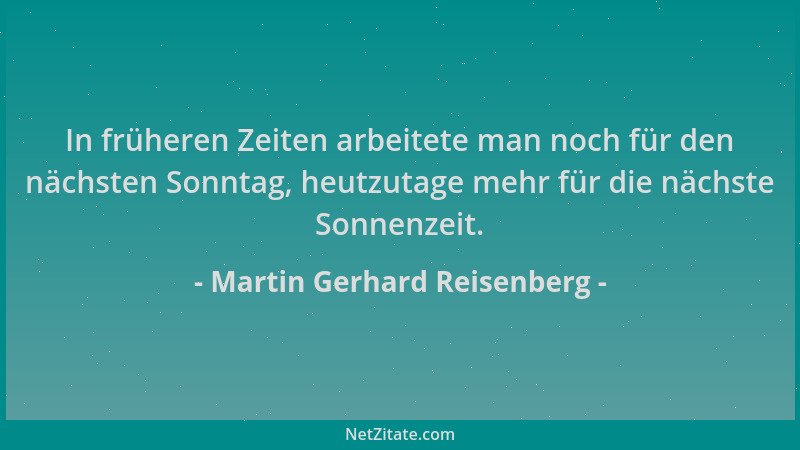 Martin Gerhard Reisenberg - In früheren Zeiten arbeitete man noch für den nächsten Sonntag, heutzutage mehr für die nächste...