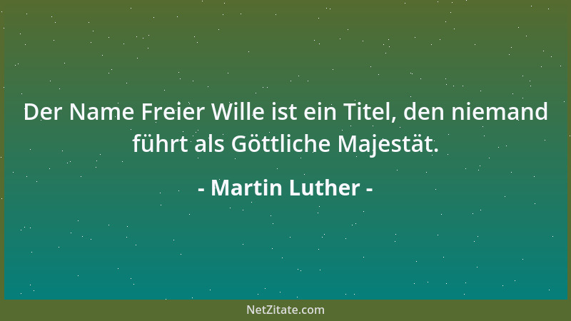Martin Luther - Der Name Freier Wille ist ein Titel, den niemand führt als Göttliche Majestät....