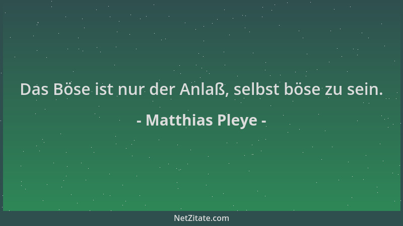 Matthias Pleye - Das Böse ist nur der Anlaß, selbst böse zu sein....
