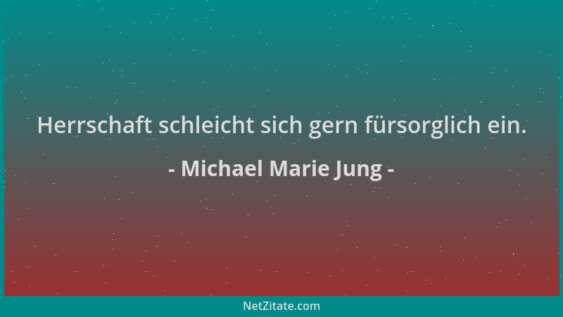 Michael Marie Jung - Herrschaft schleicht sich gern fürsorglich ein....