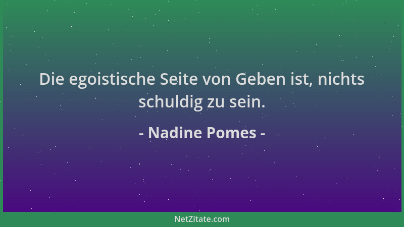 Nadine Pomes - Die egoistische Seite von Geben ist, nichts schuldig zu sein....