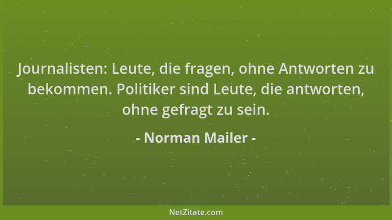 Norman Mailer - Journalisten: Leute, die fragen, ohne Antworten zu bekommen. Politiker sind Leute, die antworten, ohne gefr...