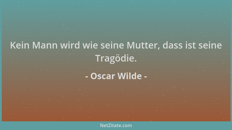 Oscar Wilde - Kein Mann wird wie seine Mutter, dass ist seine Tragödie....