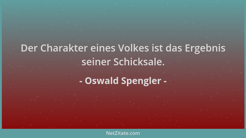 Oswald Spengler - Der Charakter eines Volkes ist das Ergebnis seiner Schicksale....