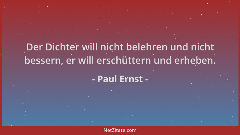 Paul Ernst - Der Dichter will nicht belehren und nicht bessern, er will erschüttern und erheben....