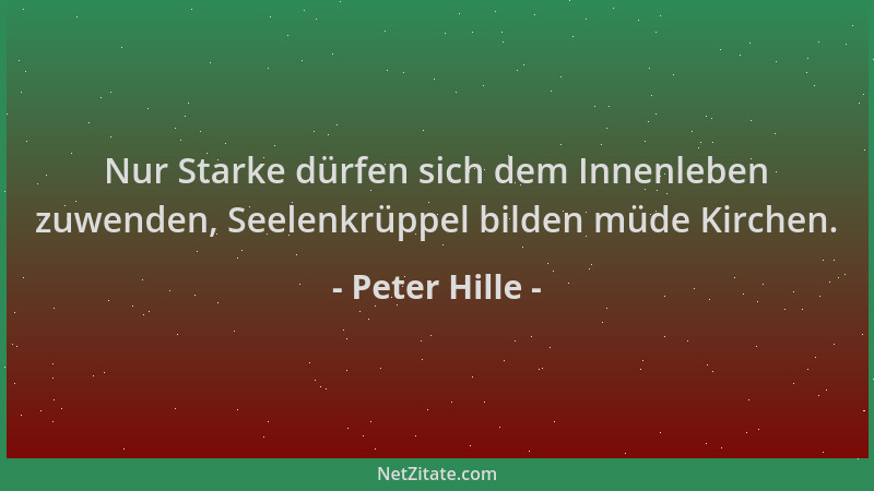 Peter Hille - Nur Starke dürfen sich dem Innenleben zuwenden, Seelenkrüppel bilden müde Kirchen....