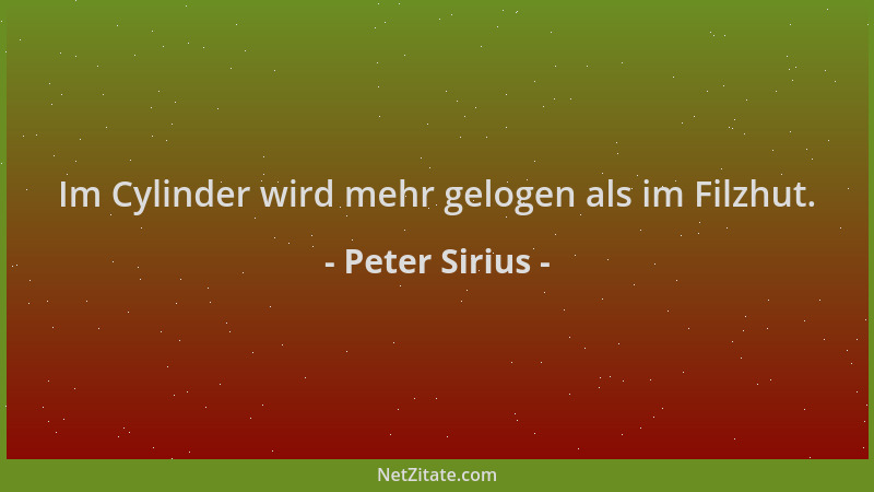 Peter Sirius - Im Cylinder wird mehr gelogen als im Filzhut....