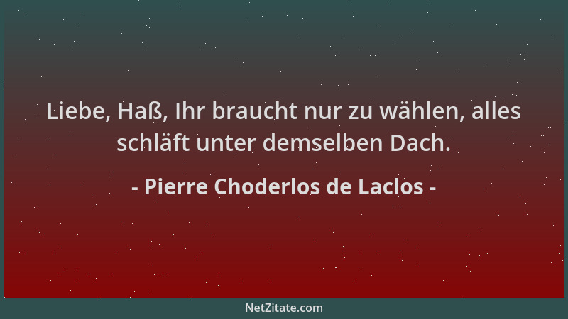 Pierre Choderlos de Laclos - Liebe, Haß, Ihr braucht nur zu wählen, alles schläft unter demselben Dach....