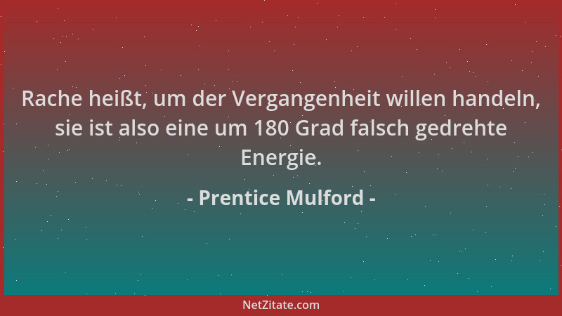 Prentice Mulford - Rache heißt, um der Vergangenheit willen handeln, sie ist also eine um 180 Grad falsch gedrehte Energie....