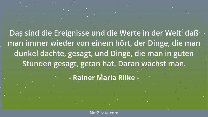 Rainer Maria Rilke - Das sind die Ereignisse und die Werte in der Welt: daß man immer wieder von einem hört, der Dinge, die...